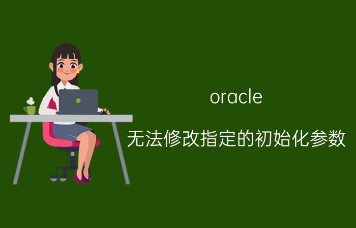 oracle 无法修改指定的初始化参数 如何修改oracle参数sessions？